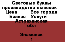 Световые буквы производство вывесок › Цена ­ 60 - Все города Бизнес » Услуги   . Астраханская обл.,Знаменск г.